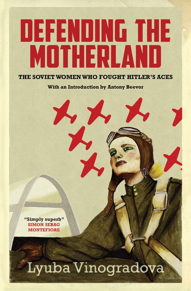 Lyuba Vinogradova - Defending the Motherland: The Soviet Women who Fought Hitler’s Aces (Maclehose Press, April 2015)